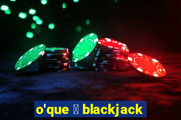 o'que 茅 blackjack