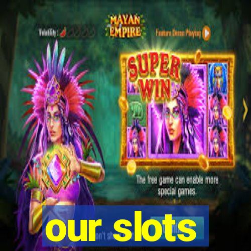 our slots