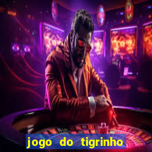 jogo do tigrinho valendo dinheiro