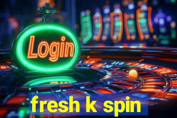 fresh k spin