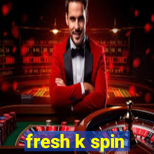 fresh k spin