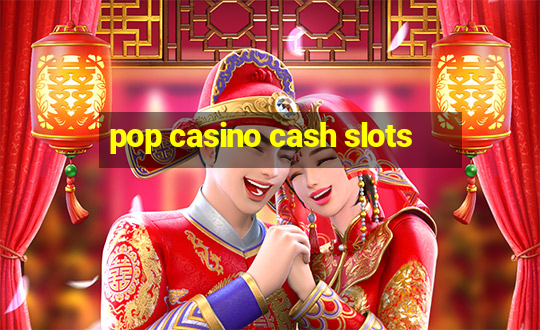 pop casino cash slots