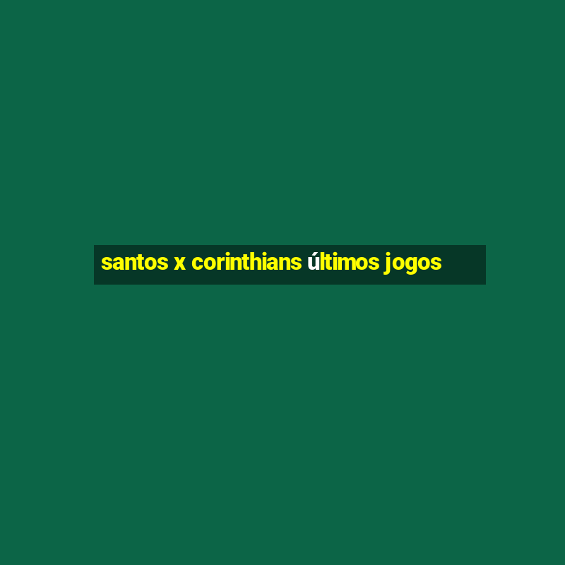 santos x corinthians últimos jogos