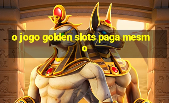 o jogo golden slots paga mesmo