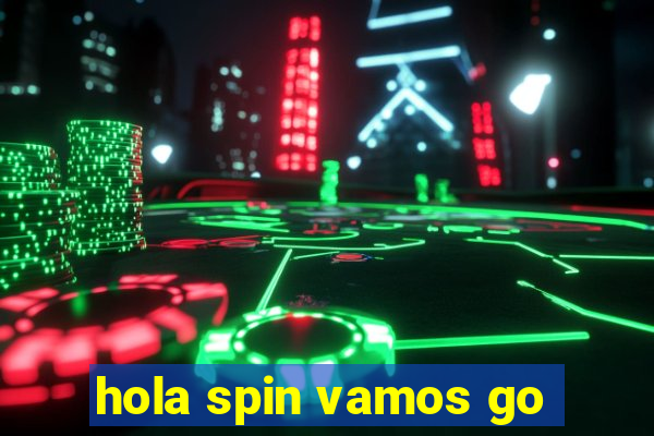 hola spin vamos go