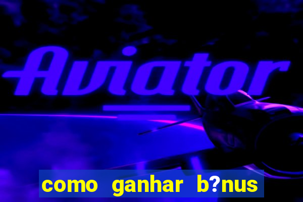 como ganhar b?nus na betano