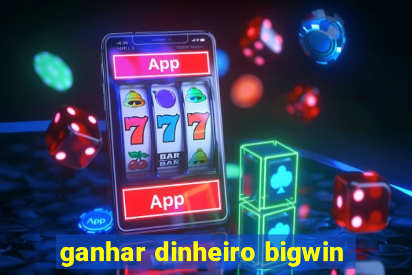 ganhar dinheiro bigwin