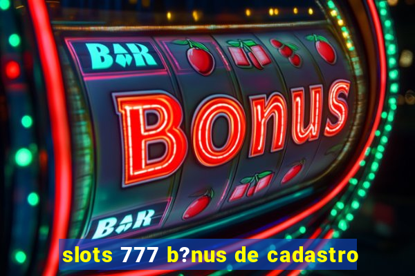 slots 777 b?nus de cadastro