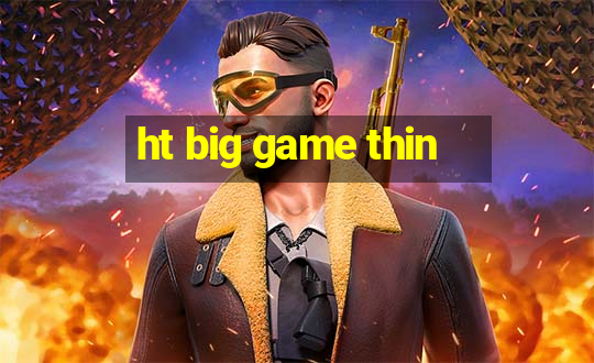 ht big game thin