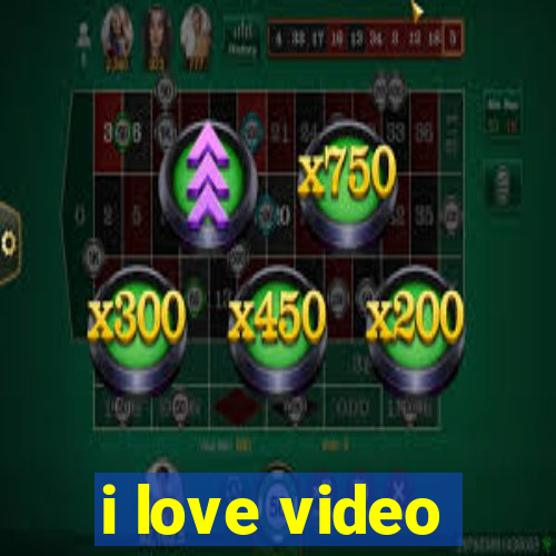 i love video