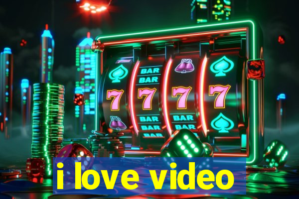 i love video