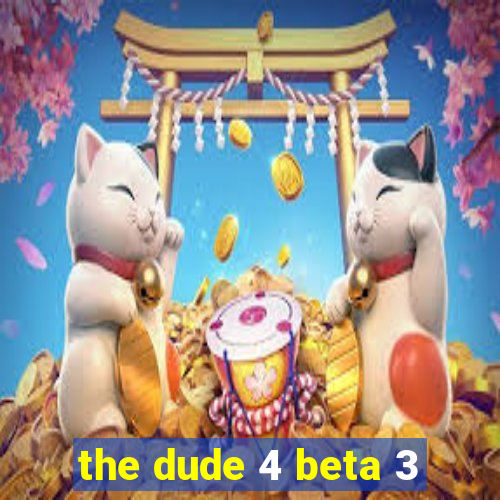 the dude 4 beta 3