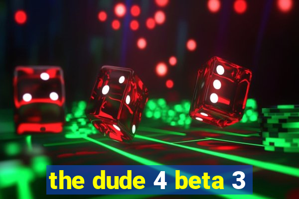 the dude 4 beta 3