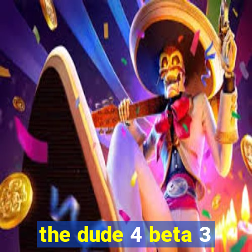 the dude 4 beta 3