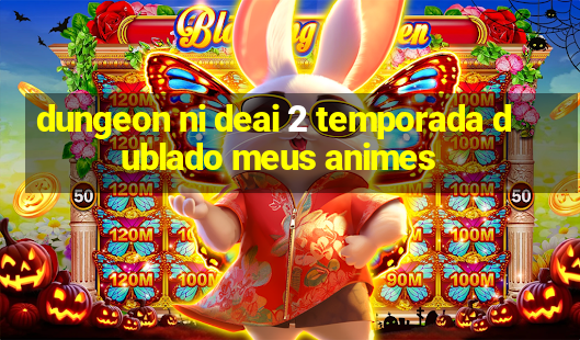 dungeon ni deai 2 temporada dublado meus animes