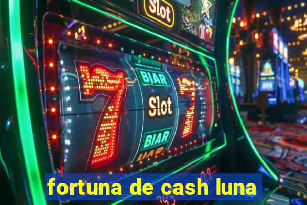 fortuna de cash luna