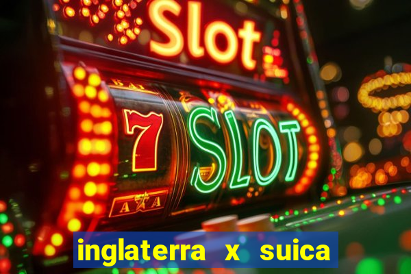 inglaterra x suica ao vivo