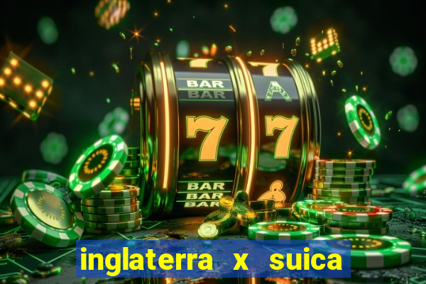 inglaterra x suica ao vivo