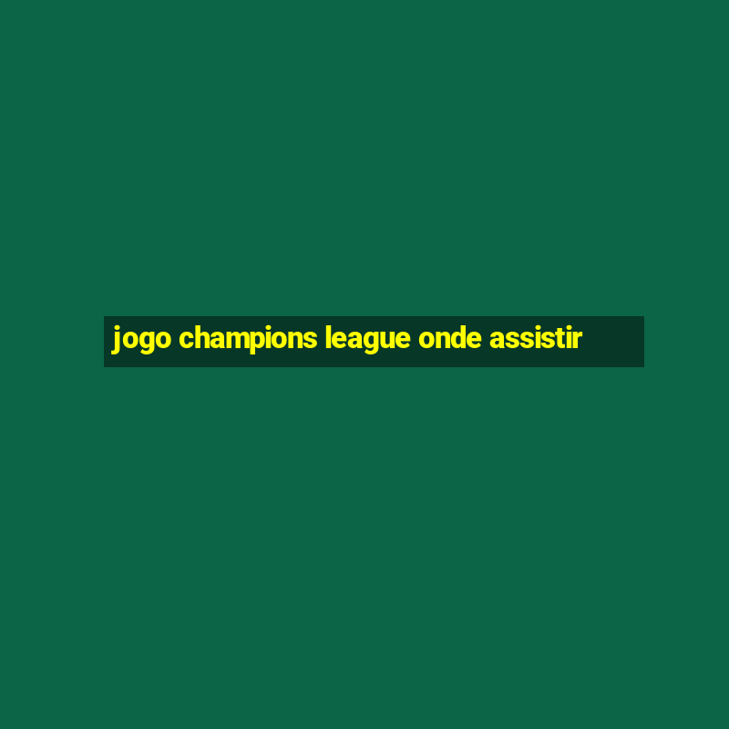 jogo champions league onde assistir