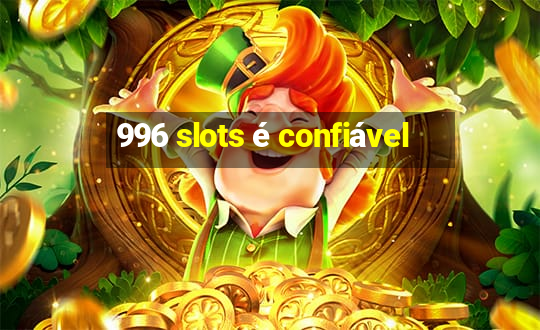 996 slots é confiável