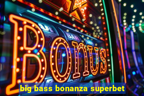 big bass bonanza superbet