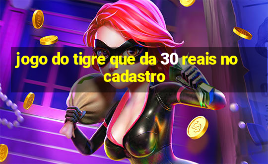 jogo do tigre que da 30 reais no cadastro