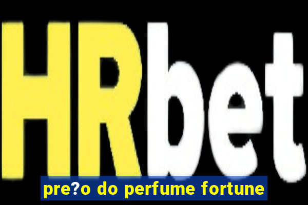 pre?o do perfume fortune