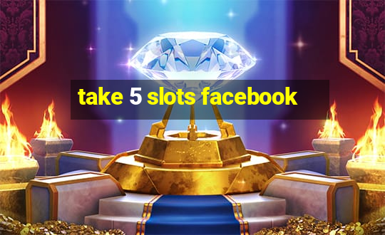 take 5 slots facebook