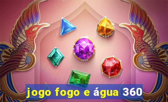 jogo fogo e água 360