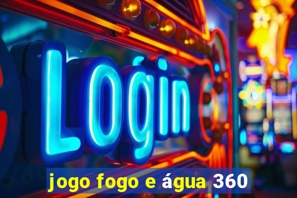 jogo fogo e água 360