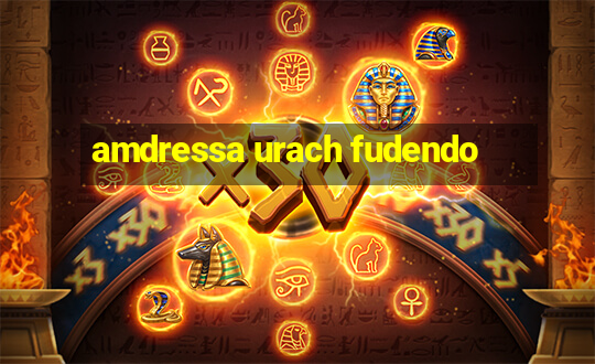 amdressa urach fudendo