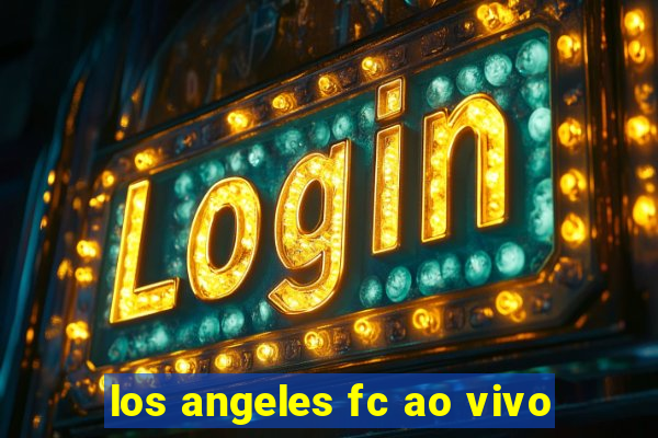 los angeles fc ao vivo