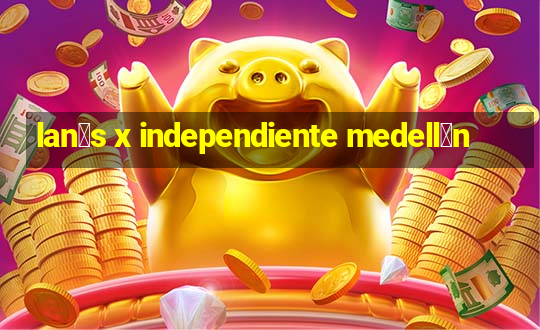 lan煤s x independiente medell铆n