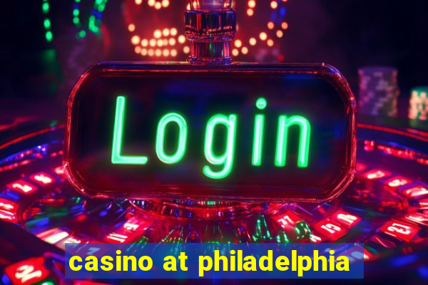 casino at philadelphia