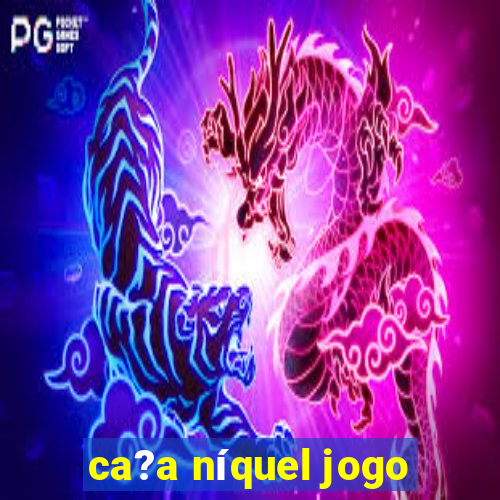 ca?a níquel jogo