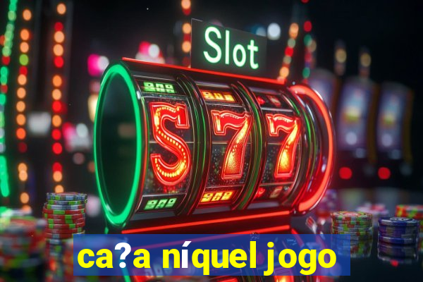 ca?a níquel jogo