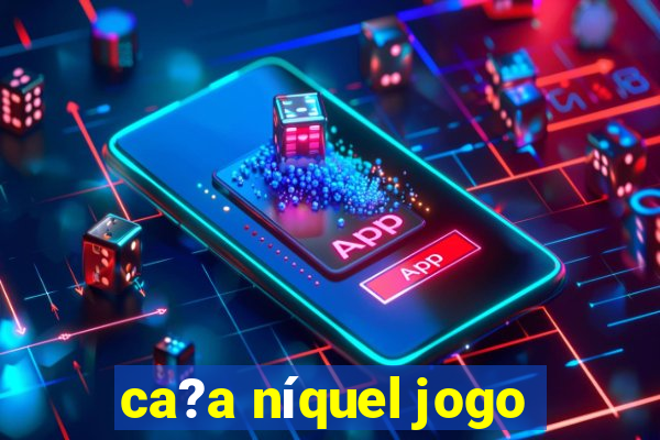 ca?a níquel jogo