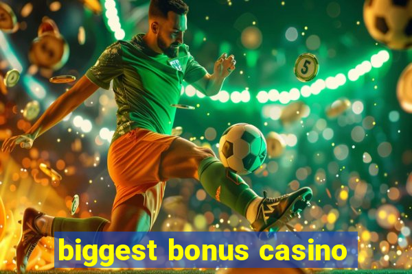 biggest bonus casino