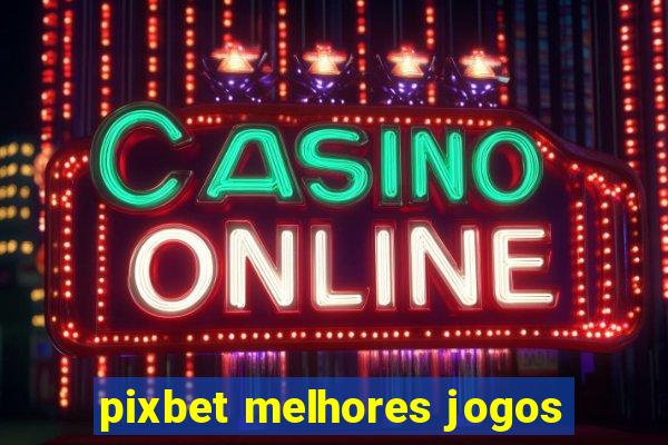 pixbet melhores jogos