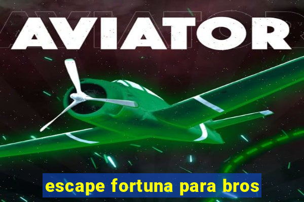 escape fortuna para bros