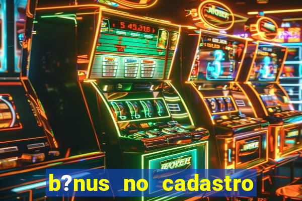 b?nus no cadastro sem deposito