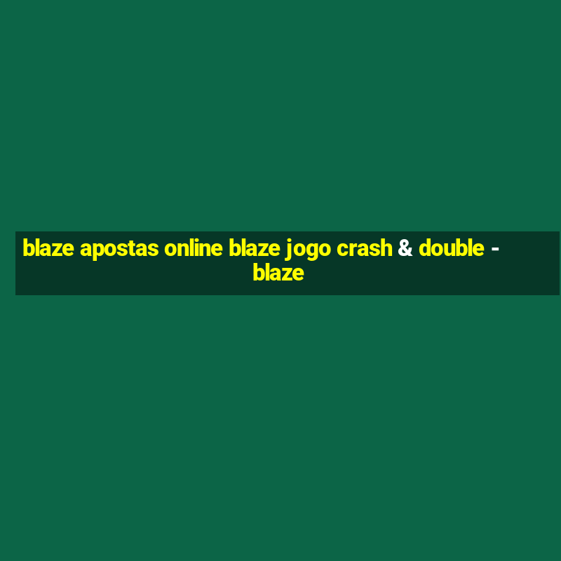 blaze apostas online blaze jogo crash & double - blaze