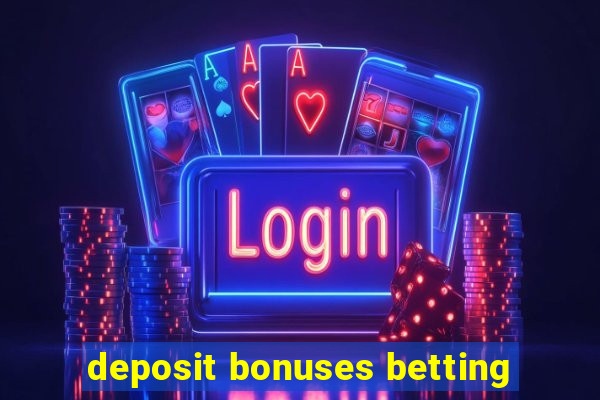 deposit bonuses betting