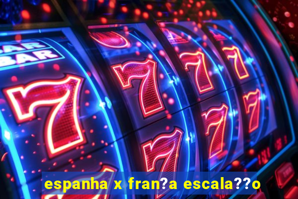 espanha x fran?a escala??o