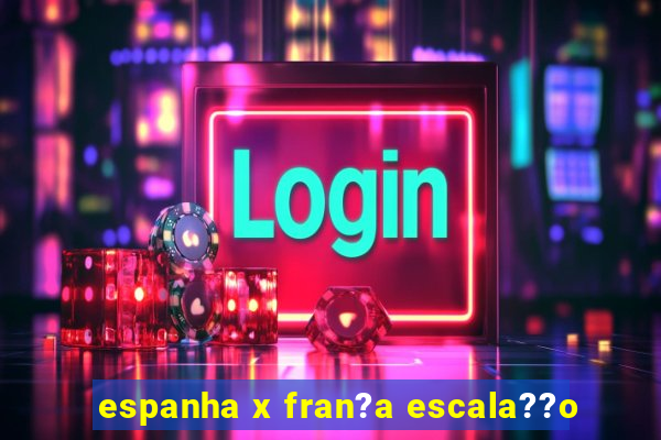 espanha x fran?a escala??o