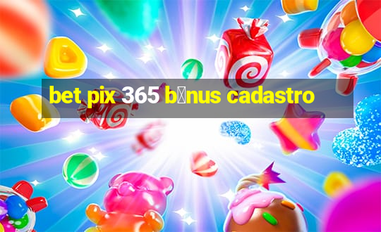 bet pix 365 b么nus cadastro