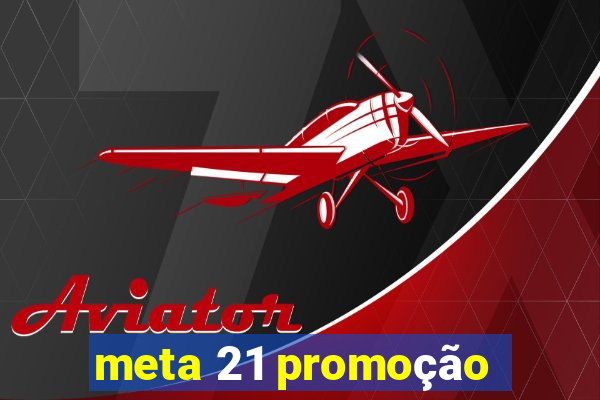 meta 21 promoção