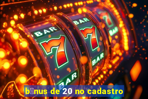 b么nus de 20 no cadastro