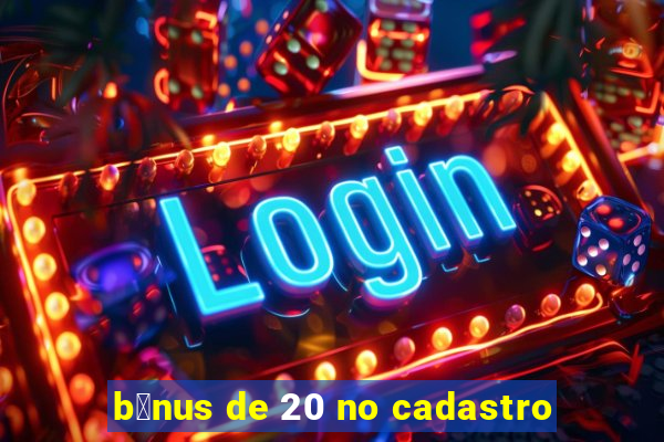 b么nus de 20 no cadastro