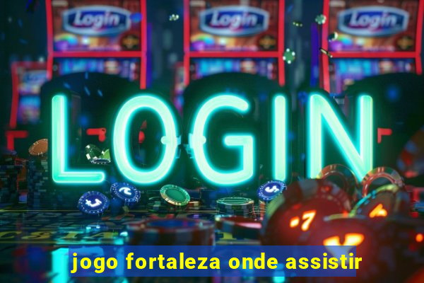 jogo fortaleza onde assistir